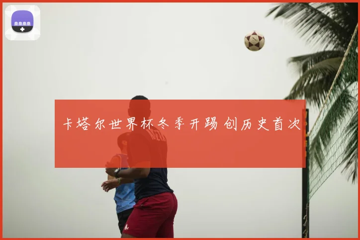 卡塔尔世界杯冬季开踢 创历史首次