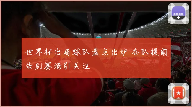 世界杯出局球队盘点出炉 各队提前告别赛场引关注