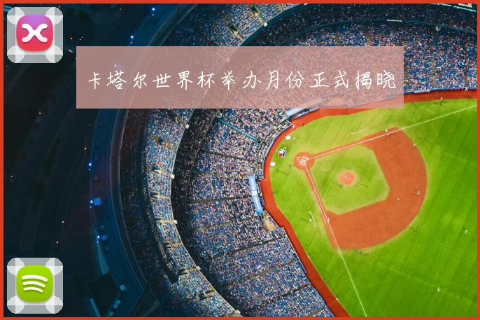 卡塔尔世界杯举办月份正式揭晓