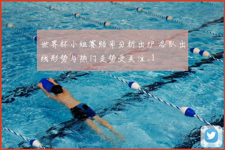 世界杯小组赛赔率分析出炉 各队出线形势与热门走势受关注_1