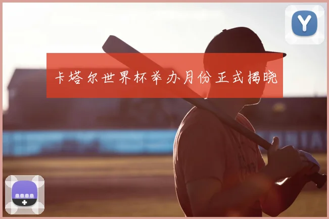 卡塔尔世界杯举办月份正式揭晓