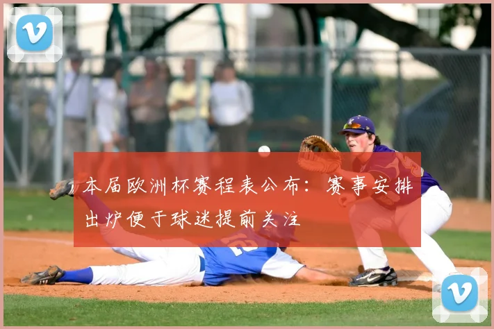 本届欧洲杯赛程表公布：赛事安排出炉便于球迷提前关注