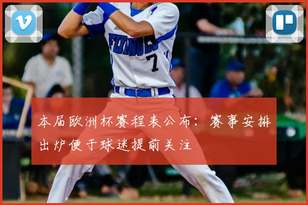 本届欧洲杯赛程表公布:赛事安排出炉便于球迷提前关注
