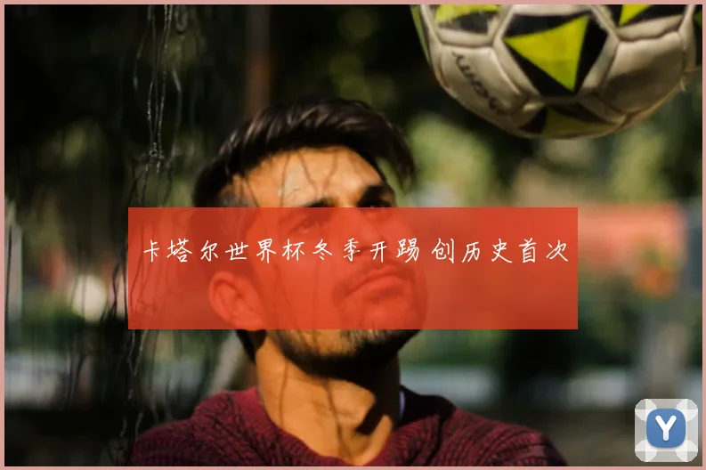 卡塔尔世界杯冬季开踢 创历史首次